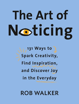 The Art of Noticing: 131 Ways to Spark Creativity, Find Inspiration, and Discover Joy in the Everyday - Hardcover | Diverse Reads