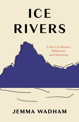 Ice Rivers: A Story of Glaciers, Wilderness, and Humanity - Hardcover | Diverse Reads