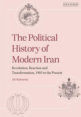 The Political History of Modern Iran: Revolution, Reaction and Transformation, 1905 to the Present - Hardcover