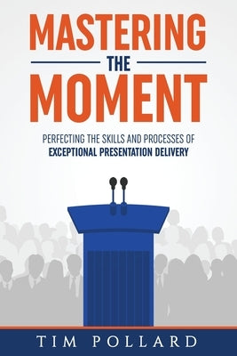 Mastering the Moment: Perfecting the Skills and Processes of Exceptional Presentation Delivery - Paperback | Diverse Reads