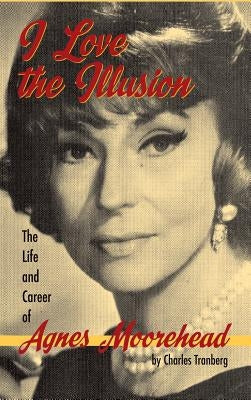 I Love the Illusion: The Life and Career of Agnes Moorehead, 2nd edition (hardback) - Hardcover | Diverse Reads