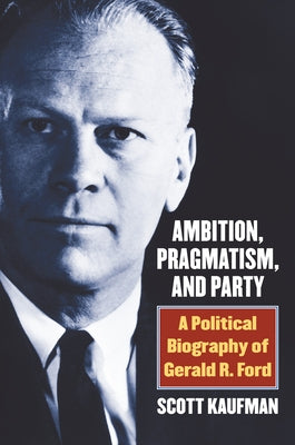 Ambition, Pragmatism, and Party: A Political Biography of Gerald R. Ford - Hardcover | Diverse Reads