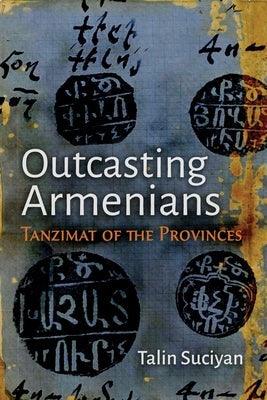 Outcasting Armenians: Tanzimat of the Provinces - Hardcover