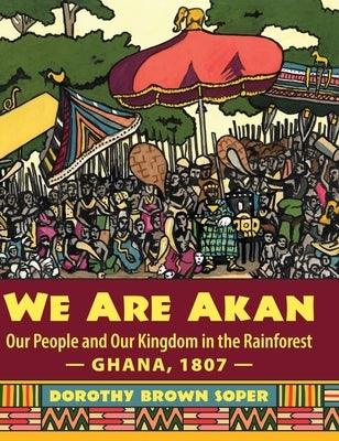 We Are Akan: Our People and Our Kingdom in the Rainforest - Ghana, 1807 - - Hardcover | Diverse Reads