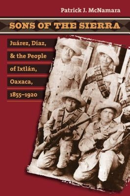 Sons of the Sierra: Juárez, Díaz, and the People of Ixtlán, Oaxaca, 1855-1920 / Edition 1 - Paperback | Diverse Reads
