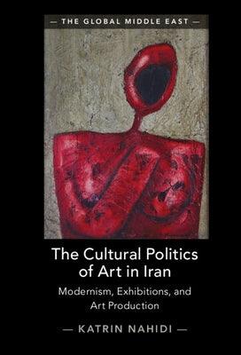The Cultural Politics of Art in Iran: Modernism, Exhibitions, and Art Production - Hardcover | Diverse Reads