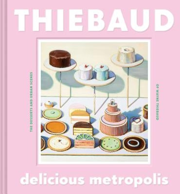 Delicious Metropolis: The Desserts and Urban Scenes of Wayne Thiebaud (Fine Art Book, California Artist Gift Book, Book of Cityscapes and Sweets) - Hardcover | Diverse Reads