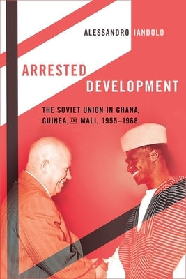 Arrested Development: The Soviet Union in Ghana, Guinea, and Mali, 1955-1968 - Hardcover | Diverse Reads