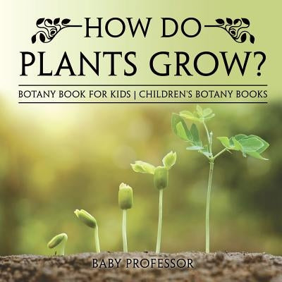 How Do Plants Grow? Botany Book for Kids Children's Botany Books - Paperback | Diverse Reads