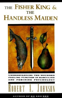 The Fisher King and the Handless Maiden: Understanding the Wounded Feeling Functi - Paperback | Diverse Reads