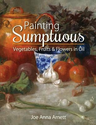Painting Sumptuous Vegetables, Fruits & Flowers in Oil - Paperback | Diverse Reads