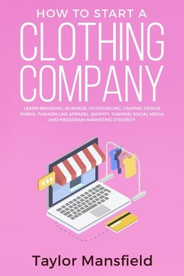 How to Start a Clothing Company: Learn Branding, Business, Outsourcing, Graphic Design, Fabric, Fashion Line Apparel, Shopify, Fashion, Social Media, and Instagram Marketing Strategy - Paperback | Diverse Reads
