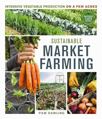 Sustainable Market Farming: Intensive Vegetable Production on a Few Acres - Paperback | Diverse Reads