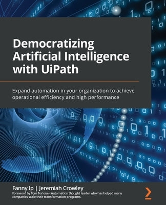 Democratizing Artificial Intelligence with UiPath: Expand automation in your organization to achieve operational efficiency and high performance - Paperback | Diverse Reads