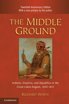 The Middle Ground: Indians, Empires, and Republics in the Great Lakes Region, 1650-1815 / Edition 2 - Paperback | Diverse Reads
