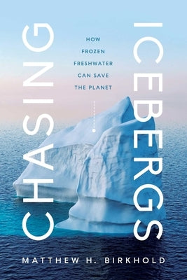 Chasing Icebergs: How Frozen Freshwater Can Save the Planet - Hardcover | Diverse Reads