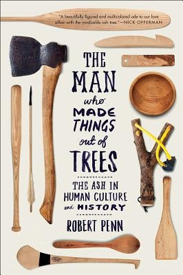 The Man Who Made Things Out of Trees: The Ash in Human Culture and History - Paperback | Diverse Reads