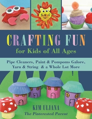 Crafting Fun for Kids of All Ages: Pipe Cleaners, Paint & Pom-Poms Galore, Yarn & String & a Whole Lot More - Paperback | Diverse Reads