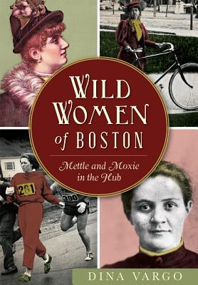 Wild Women of Boston: Mettle and Moxie in the Hub - Paperback | Diverse Reads
