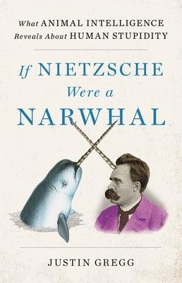 If Nietzsche Were a Narwhal: What Animal Intelligence Reveals about Human Stupidity - Hardcover | Diverse Reads