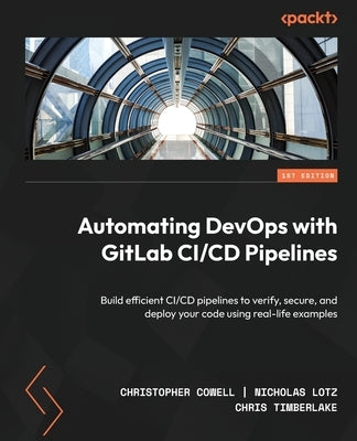 Automating DevOps with GitLab CI/CD Pipelines: Build efficient CI/CD pipelines to verify, secure, and deploy your code using real-life examples - Paperback | Diverse Reads