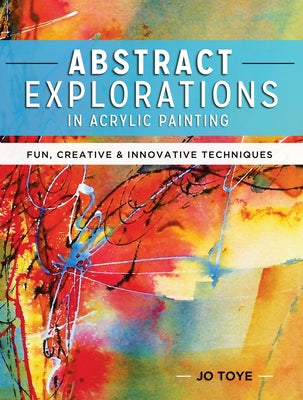 Abstract Explorations in Acrylic Painting: Fun, Creative and Innovative Techniques - Paperback | Diverse Reads