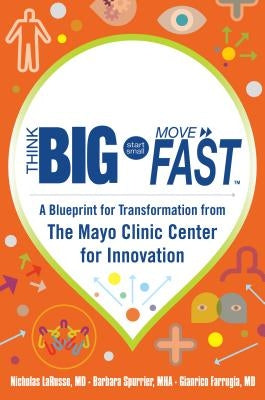 Think Big, Start Small, Move Fast: A Blueprint for Transformation from the Mayo Clinic Center for Innovation - Hardcover | Diverse Reads