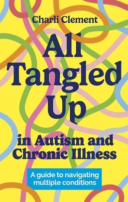 All Tangled Up in Autism and Chronic Illness: A Guide to Navigating Multiple Conditions - Paperback | Diverse Reads