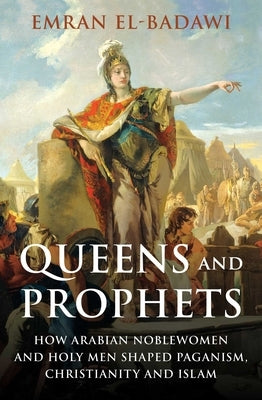 Queens and Prophets: How Arabian Noblewomen and Holy Men Shaped Paganism, Christianity and Islam - Hardcover | Diverse Reads