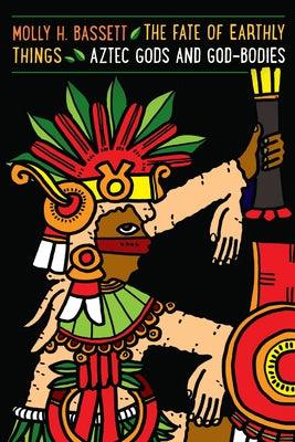 The Fate of Earthly Things: Aztec Gods and God-Bodies - Paperback