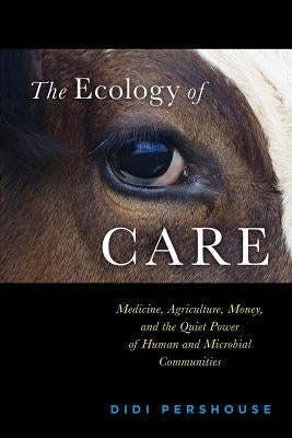 The Ecology of Care: Medicine, Agriculture, Money, and the Quiet Power of Human and Microbial Communities - Paperback | Diverse Reads