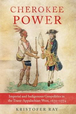 Cherokee Power: Imperial and Indigenous Geopolitics in the Trans-Appalachian West, 1670-1774 Volume 22 - Hardcover