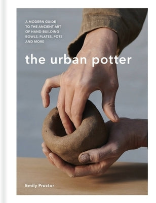 The Urban Potter: A Modern Guide to the Ancient Art of Hand-Building Bowls, Plates, Pots and More - Hardcover | Diverse Reads