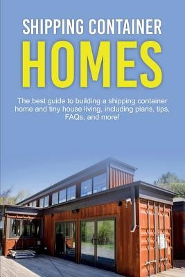 Shipping Container Homes: The best guide to building a shipping container home and tiny house living, including plans, tips, FAQs, and more! - Paperback | Diverse Reads