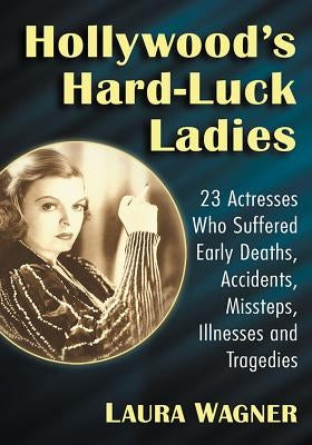Hollywood's Hard-Luck Ladies: 23 Actresses Who Suffered Early Deaths, Accidents, Missteps, Illnesses and Tragedies - Paperback | Diverse Reads