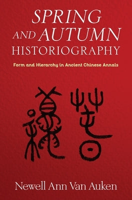Spring and Autumn Historiography: Form and Hierarchy in Ancient Chinese Annals - Hardcover | Diverse Reads