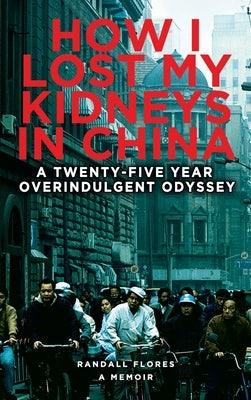 How I Lost My Kidneys in China: A Twenty-five Year Overindulgent Odyssey - Hardcover | Diverse Reads
