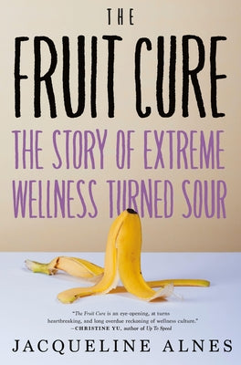 The Fruit Cure: The Story of Extreme Wellness Turned Sour - Hardcover | Diverse Reads