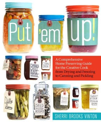 Put 'em Up!: A Comprehensive Home Preserving Guide for the Creative Cook, from Drying and Freezing to Canning and Pickling - Paperback | Diverse Reads