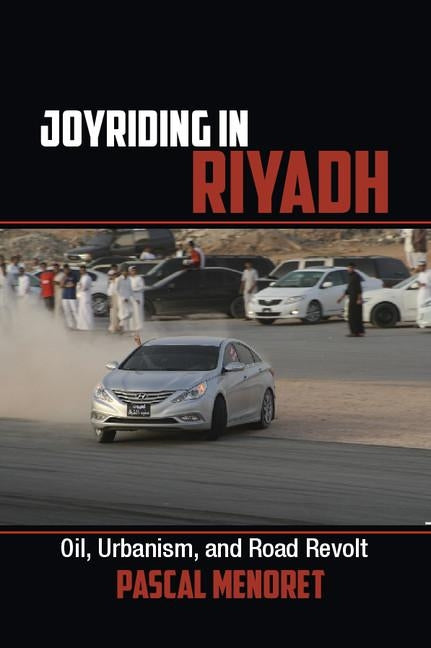 Joyriding in Riyadh: Oil, Urbanism, and Road Revolt - Paperback | Diverse Reads