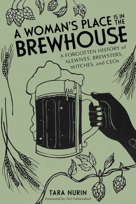 A Woman's Place Is in the Brewhouse: A Forgotten History of Alewives, Brewsters, Witches, and CEOs - Paperback | Diverse Reads