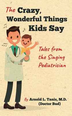 The Crazy, Wonderful Things Kids Say: Tales from the Singing Pediatrician - Paperback | Diverse Reads
