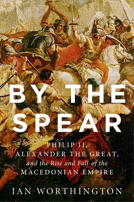 By the Spear: Philip II, Alexander the Great, and the Rise and Fall of the Macedonian Empire - Paperback | Diverse Reads