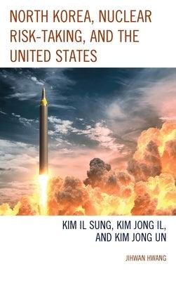 North Korea, Nuclear Risk-Taking, and the United States: Kim Il Sung, Kim Jong Il, and Kim Jong Un - Hardcover | Diverse Reads
