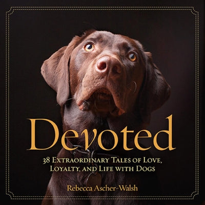 Devoted: 38 Extraordinary Tales of Love, Loyalty, and Life With Dogs - Hardcover | Diverse Reads
