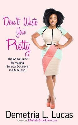 Don't Waste Your Pretty: The Go-to Guide for Making Smarter Decisions in Life & Love - Paperback |  Diverse Reads