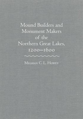 Mounds Builders and Monument Makers of the Northern Great Lakes, 1200-1600 - Hardcover