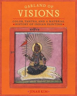 Garland of Visions: Color, Tantra, and a Material History of Indian Painting - Hardcover