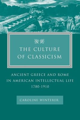 The Culture of Classicism: Ancient Greece and Rome in American Intellectual Life, 1780-1910 / Edition 1 - Paperback | Diverse Reads
