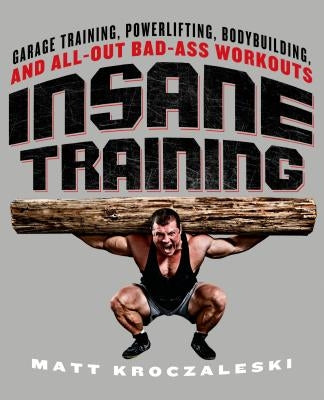 Insane Training: Garage Training, Powerlifting, Bodybuilding, and All-Out Bad-Ass Workouts - Paperback | Diverse Reads